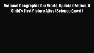 Read National Geographic Our World Updated Edition: A Child's First Picture Atlas (Science