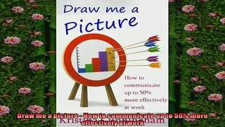 EBOOK ONLINE  Draw me a picture  How to communicate up to 50 more effectively at work READ ONLINE