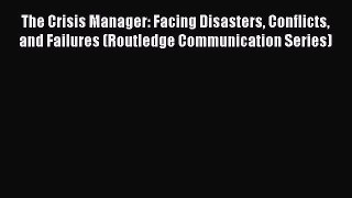 PDF The Crisis Manager: Facing Disasters Conflicts and Failures (Routledge Communication Series)