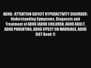 Read ADHD:  ATTENTION DEFICIT HYPERACTIVITY DISORDER: Understanding Symptoms Diagnosis and