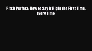 Download Pitch Perfect: How to Say It Right the First Time Every Time Book Online