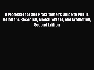 Read A Professional and Practitioner's Guide to Public Relations Research Measurement and Evaluation