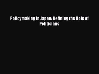 [PDF] Policymaking in Japan: Defining the Role of Politicians Read Online