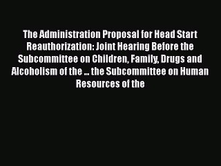 [PDF] The Administration Proposal for Head Start Reauthorization: Joint Hearing Before the