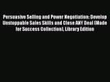 Read Persuasive Selling and Power Negotiation: Develop Unstoppable Sales Skills and Close ANY