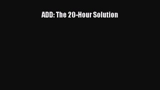 Read ADD: The 20-Hour Solution Ebook Free