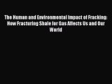 Download The Human and Environmental Impact of Fracking: How Fracturing Shale for Gas Affects