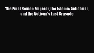 [Download] The Final Roman Emperor the Islamic Antichrist and the Vatican's Last Crusade Ebook