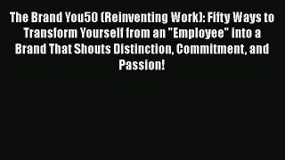 Read The Brand You50 (Reinventing Work): Fifty Ways to Transform Yourself from an Employee