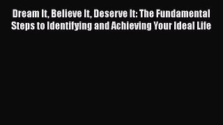 Read Dream It Believe It Deserve It: The Fundamental Steps to Identifying and Achieving Your