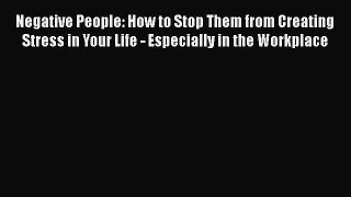 Read Negative People: How to Stop Them from Creating Stress in Your Life - Especially in the