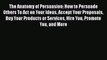 Read The Anatomy of Persuasion: How to Persuade Others To Act on Your Ideas Accept Your Proposals