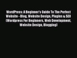 Read WordPress: A Beginner's Guide To The Perfect Website - Blog Website Design Plugins & SEO