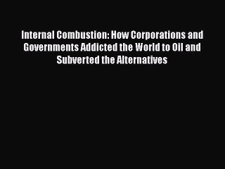 Read Internal Combustion: How Corporations and Governments Addicted the World to Oil and Subverted