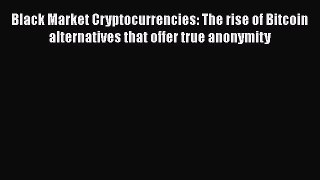 Read Black Market Cryptocurrencies: The rise of Bitcoin alternatives that offer true anonymity