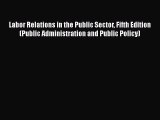 Read Labor Relations in the Public Sector Fifth Edition (Public Administration and Public Policy)