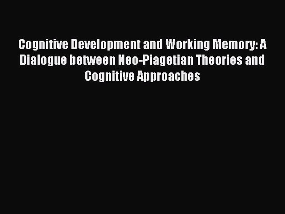 Download Cognitive Development and Working Memory: A Dialogue between Neo-Piagetian Theories