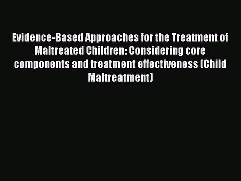 Read Evidence-Based Approaches for the Treatment of Maltreated Children: Considering core components