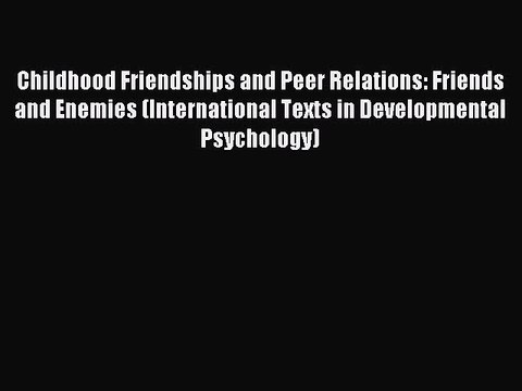 Read Childhood Friendships and Peer Relations: Friends and Enemies (International Texts in