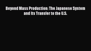 Download Beyond Mass Production: The Japanese System and Its Transfer to the U.S. Book Online