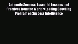 Read Authentic Success: Essential Lessons and Practices from the World's Leading Coaching Program