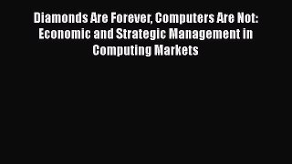 Read Diamonds Are Forever Computers Are Not: Economic and Strategic Management in Computing