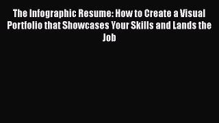 Read The Infographic Resume: How to Create a Visual Portfolio that Showcases Your Skills and