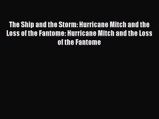 Read Books The Ship and the Storm: Hurricane Mitch and the Loss of the Fantome: Hurricane Mitch