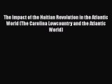 Download Books The Impact of the Haitian Revolution in the Atlantic World (The Carolina Lowcountry
