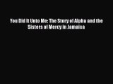 Download Books You Did It Unto Me: The Story of Alpha and the Sisters of Mercy in Jamaica E-Book