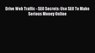 Download Drive Web Traffic - SEO Secrets: Use SEO To Make Serious Money Online Ebook Free