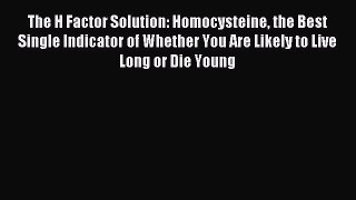[Download] The H Factor Solution: Homocysteine the Best Single Indicator of Whether You Are