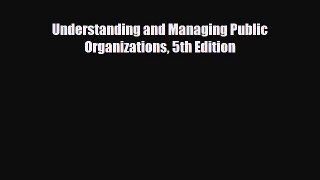 Read Understanding and Managing Public Organizations 5th Edition Book Online