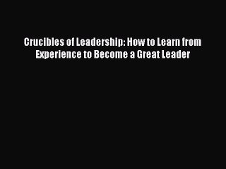 [PDF] Crucibles of Leadership: How to Learn from Experience to Become a Great Leader [Read]