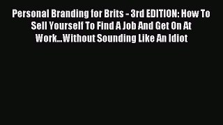 [PDF] Personal Branding for Brits - 3rd EDITION: How To Sell Yourself To Find A Job And Get