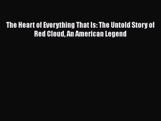 Read Books The Heart of Everything That Is: The Untold Story of Red Cloud An American Legend