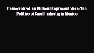 Read Democratization Without Representation: The Politics of Small Industry in Mexico Ebook