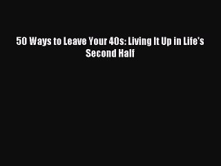 [Download] 50 Ways to Leave Your 40s: Living It Up in Life's Second Half Read Free