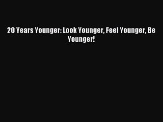 [Download] 20 Years Younger: Look Younger Feel Younger Be Younger! PDF Free