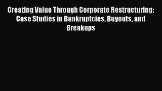 Read Creating Value Through Corporate Restructuring: Case Studies in Bankruptcies Buyouts and