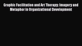 Download Graphic Facilitation and Art Therapy: Imagery and Metaphor in Organizational Development