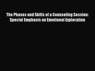 Read The Phases and Skills of a Counseling Session: Special Emphasis on Emotional Exploration