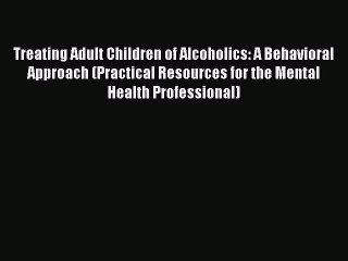 Read Treating Adult Children of Alcoholics: A Behavioral Approach (Practical Resources for