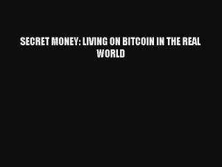 Download SECRET MONEY: LIVING ON BITCOIN IN THE REAL WORLD  EBook