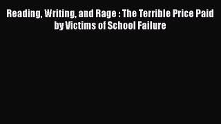 Download Reading Writing and Rage : The Terrible Price Paid by Victims of School Failure PDF