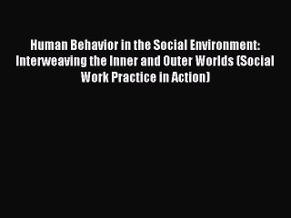 Download Human Behavior in the Social Environment: Interweaving the Inner and Outer Worlds
