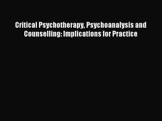 Download Critical Psychotherapy Psychoanalysis and Counselling: Implications for Practice Ebook