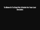 [Download] To Move Or To Stay Put: A Guide For Your Last Decades Read Free