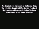 Download Books The Illustrated Encyclopedia of the Aztec & Maya: The Definitive Chronicle Of