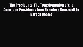 Download The Presidents: The Transformation of the American Presidency from Theodore Roosevelt